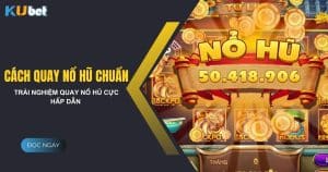 Bật mí cách quay nổ hũ chuẩn - Tăng tỷ lệ chiến thắng tại Kubet