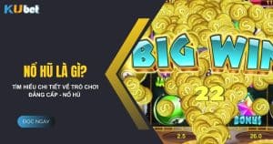 Nổ hũ là gì? Mách bạn kinh nghiệm chơi Nổ hũ hiệu quả tại Kubet