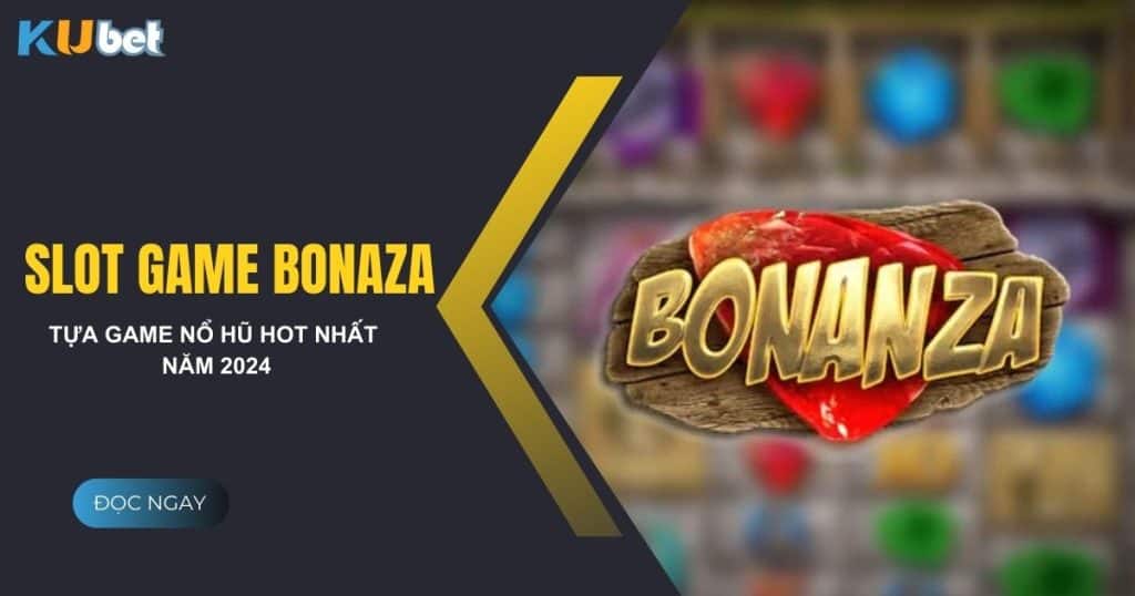 Trải nghiệm slot game bonanza tại Kubet - Trò chơi nổ hũ hot nhất hiện nay