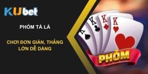 Phỏm tá lả tại Kubet: Chơi đơn giản, thắng lớn dễ dàng