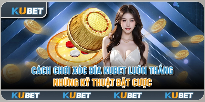 Cách Chơi Xóc Đĩa Kubet Luôn Thắng