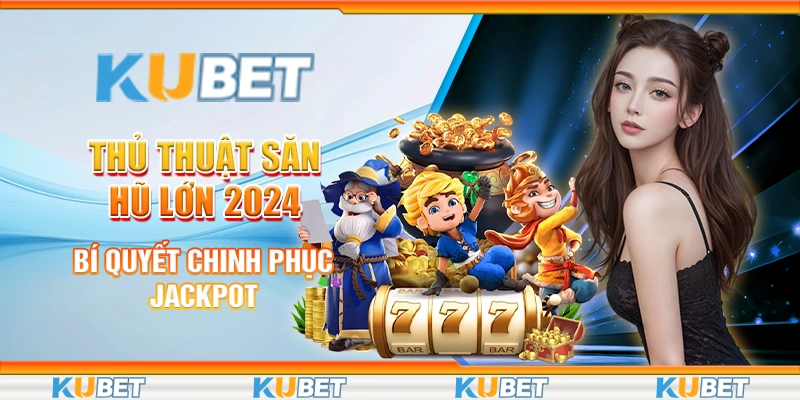 Thủ Thuật Săn Hũ Lớn 2024