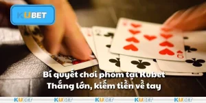 Bí quyết chơi phỏm tại Kubet - Thắng lớn, kiếm tiền về tay