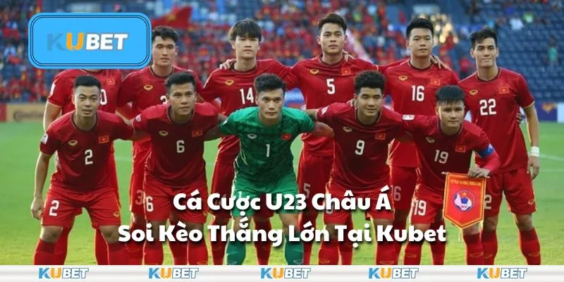 Cá Cược U23 Châu Á: Soi Kèo Thắng Lớn Tại Kubet