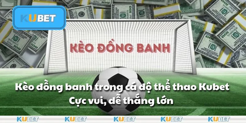 Kèo đồng banh trong cá độ thể thao Kubet cực vui, dễ thắng lớn