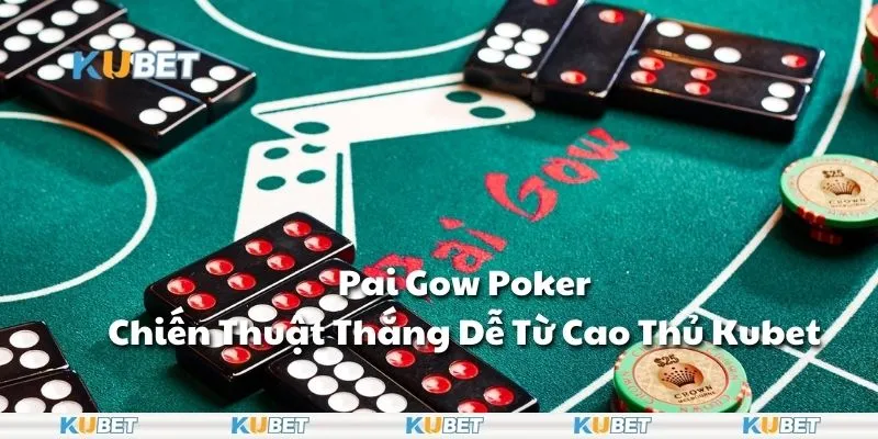 Pai Gow Poker – Chiến Thuật Thắng Dễ Từ Cao Thủ Kubet