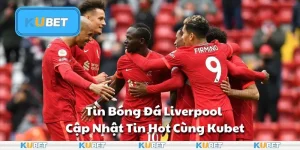 Tin Bóng Đá Liverpool – Cập Nhật Tin Hot Cùng Kubet