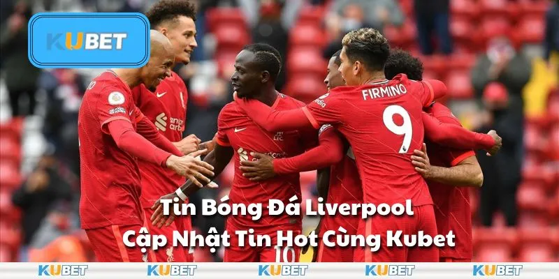 Tin Bóng Đá Liverpool – Cập Nhật Tin Hot Cùng Kubet