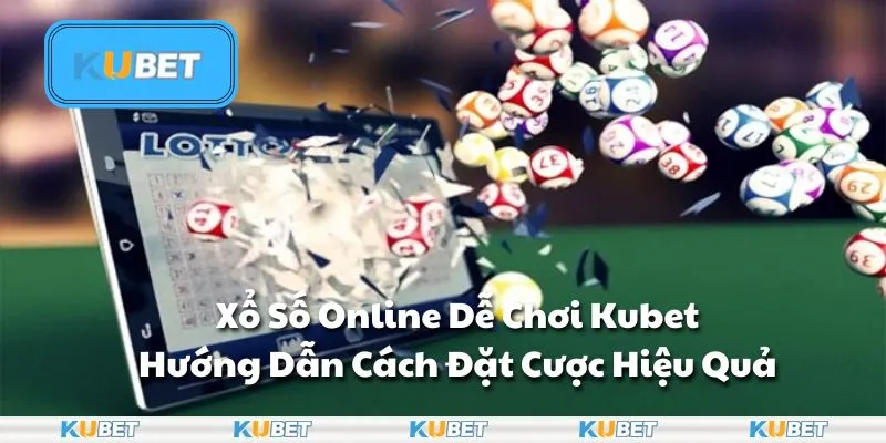 Xổ số online dễ chơi tại Kubet - Trải nghiệm thú vị cho mọi game thủ
