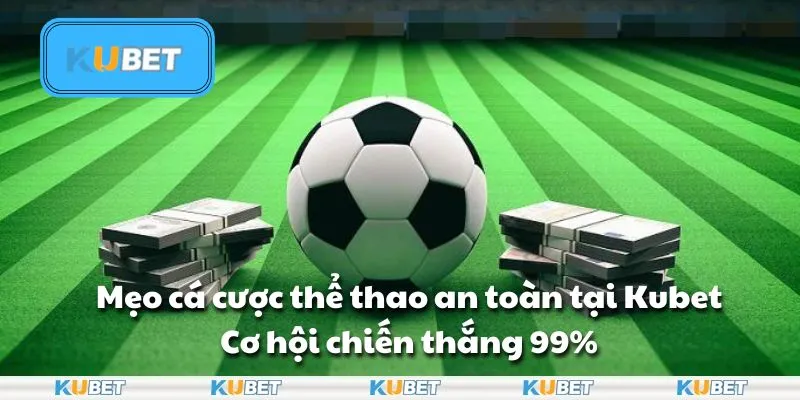 Mẹo cá cược thể thao an toàn tại Kubet: Cơ hội chiến thắng 99%