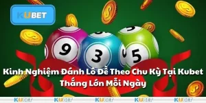 Kinh Nghiệm Đánh Lô Đề Theo Chu Kỳ Tại Kubet: Thắng Lớn Mỗi Ngày
