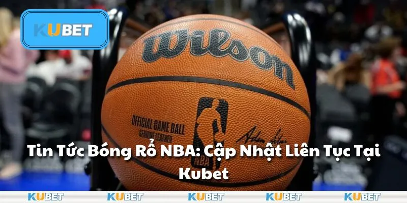 Tin Tức Bóng Rổ NBA: Cập Nhật Liên Tục Tại Kubet